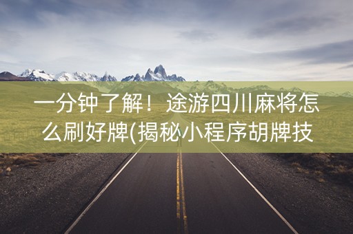 一分钟了解！途游四川麻将怎么刷好牌(揭秘小程序胡牌技巧)