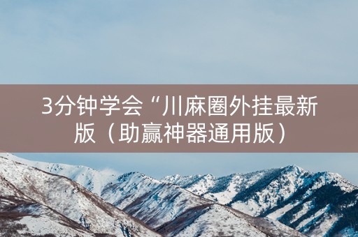 3分钟学会“川麻圈外挂最新版（助赢神器通用版）