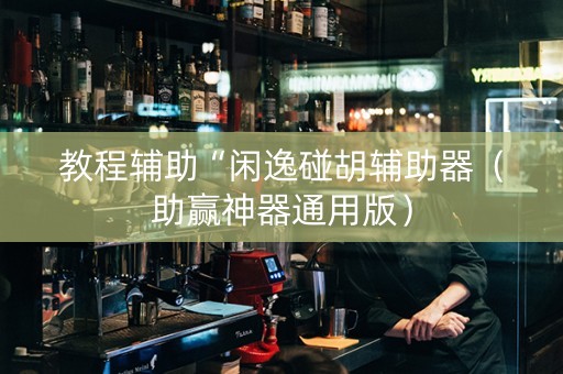 教程辅助“闲逸碰胡辅助器（助赢神器通用版）