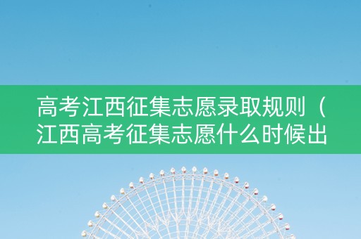 高考江西征集志愿录取规则（江西高考征集志愿什么时候出录取结果）