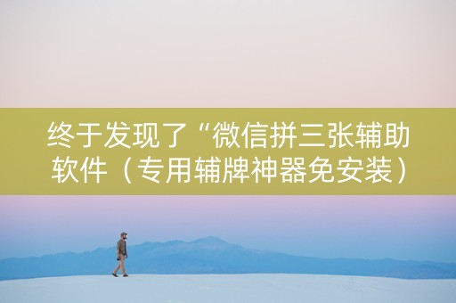 终于发现了“微信拼三张辅助软件（专用辅牌神器免安装）