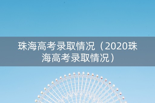 珠海高考录取情况（2020珠海高考录取情况）