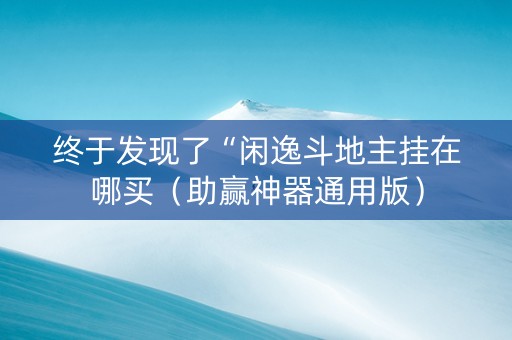 终于发现了“闲逸斗地主挂在哪买（助赢神器通用版）