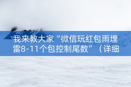 我来教大家“微信玩红包雨埋雷8-11个包控制尾数”（详细透视教程）-哔哩哔哩