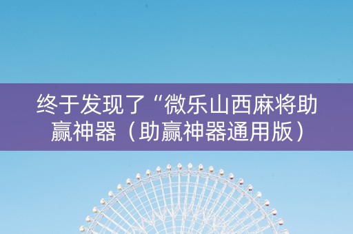 终于发现了“微乐山西麻将助赢神器（助赢神器通用版）