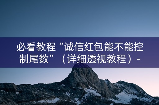 必看教程“诚信红包能不能控制尾数”（详细透视教程）-哔哩哔哩
