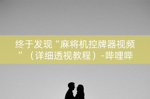 终于发现“麻将机控牌器视频”（详细透视教程）-哔哩哔哩