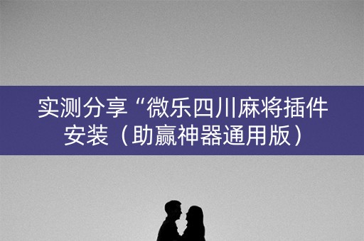 实测分享“微乐四川麻将插件安装（助赢神器通用版）