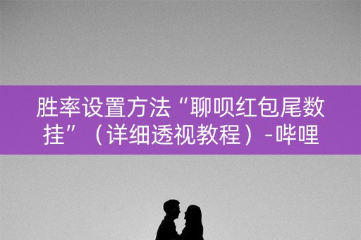 胜率设置方法“聊呗红包尾数挂”（详细透视教程）-哔哩哔哩