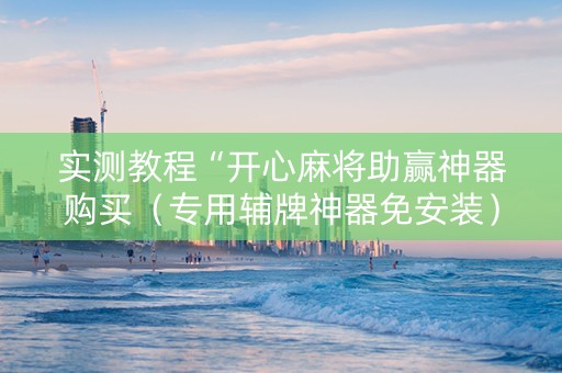 实测教程“开心麻将助赢神器购买（专用辅牌神器免安装）