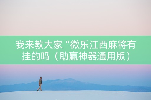 我来教大家“微乐江西麻将有挂的吗（助赢神器通用版）