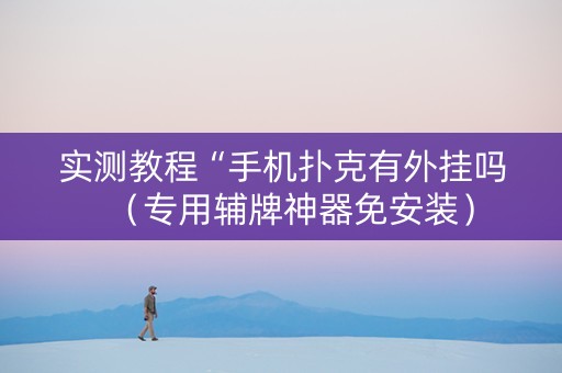 实测教程“手机扑克有外挂吗（专用辅牌神器免安装）