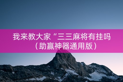 我来教大家“三三麻将有挂吗（助赢神器通用版）