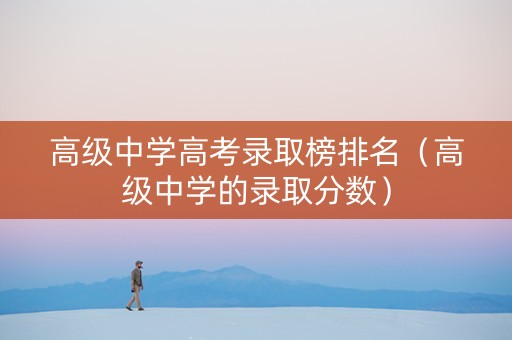 高级中学高考录取榜排名（高级中学的录取分数）