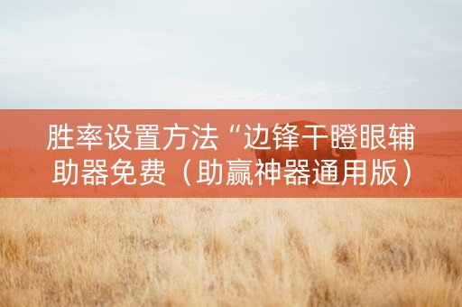 胜率设置方法“边锋干瞪眼辅助器免费（助赢神器通用版）