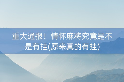 重大通报！情怀麻将究竟是不是有挂(原来真的有挂)