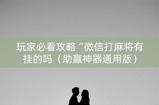 玩家必看攻略“微信打麻将有挂的吗（助赢神器通用版）