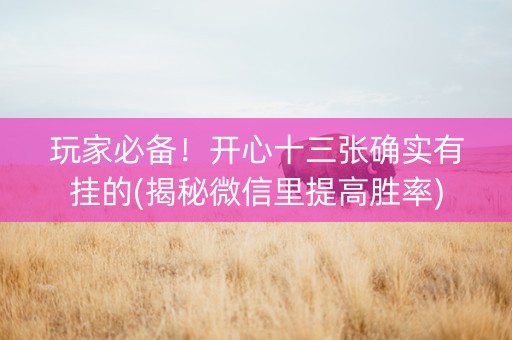 玩家必备！开心十三张确实有挂的(揭秘微信里提高胜率)