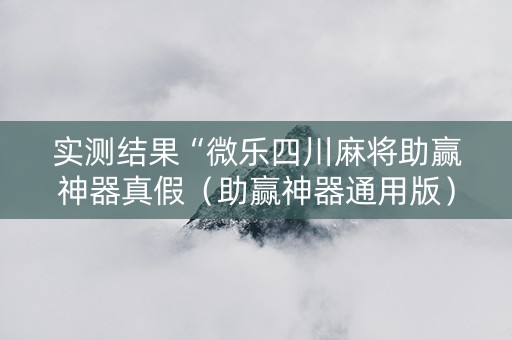 实测结果“微乐四川麻将助赢神器真假（助赢神器通用版）