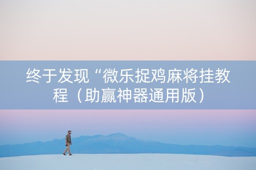 终于发现“微乐捉鸡麻将挂教程（助赢神器通用版）