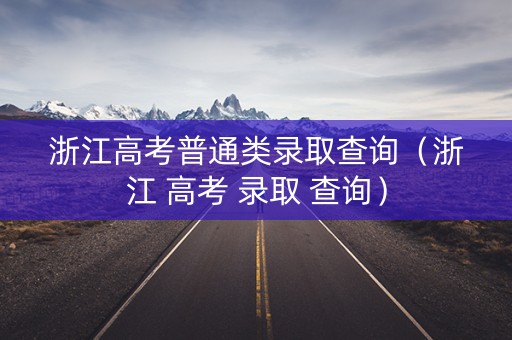 浙江高考普通类录取查询（浙江 高考 录取 查询）