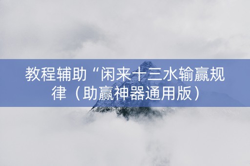 教程辅助“闲来十三水输赢规律（助赢神器通用版）