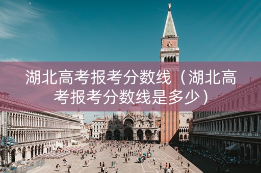 湖北高考报考分数线（湖北高考报考分数线是多少）