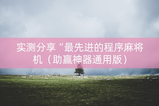 实测分享“最先进的程序麻将机（助赢神器通用版）
