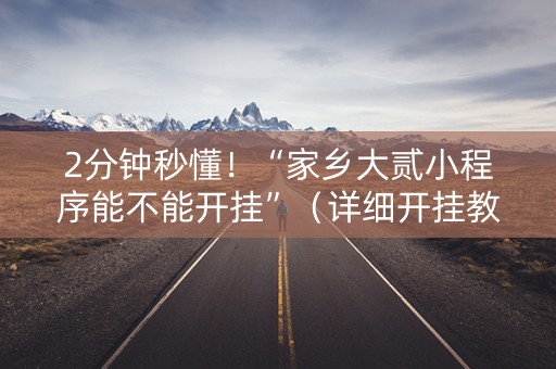 2分钟秒懂！“家乡大贰小程序能不能开挂”（详细开挂教程）-哔哩哔哩