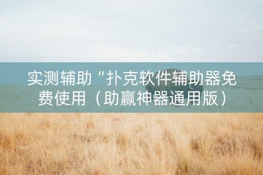 实测辅助“扑克软件辅助器免费使用（助赢神器通用版）