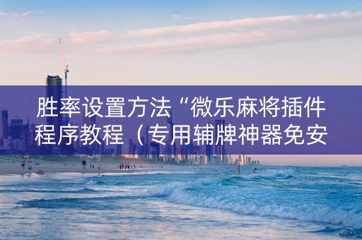 胜率设置方法“微乐麻将插件程序教程（专用辅牌神器免安装）