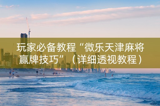 玩家必备教程“微乐天津麻将赢牌技巧”（详细透视教程）-哔哩哔哩
