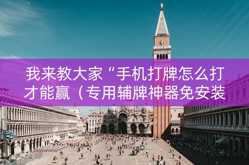 我来教大家“手机打牌怎么打才能赢（专用辅牌神器免安装）