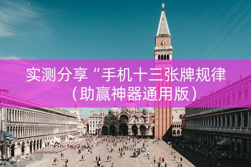 实测分享“手机十三张牌规律（助赢神器通用版）