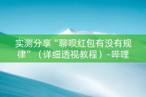 实测分享“聊呗红包有没有规律”（详细透视教程）-哔哩哔哩