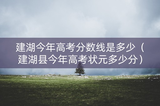建湖今年高考分数线是多少（建湖县今年高考状元多少分）
