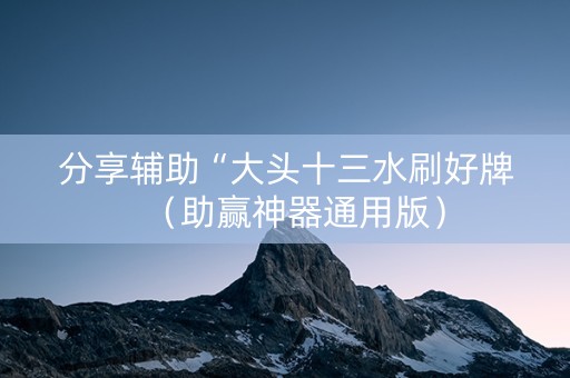 分享辅助“大头十三水刷好牌（助赢神器通用版）
