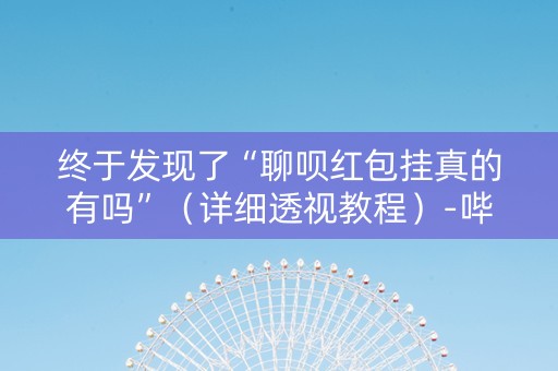 终于发现了“聊呗红包挂真的有吗”（详细透视教程）-哔哩哔哩