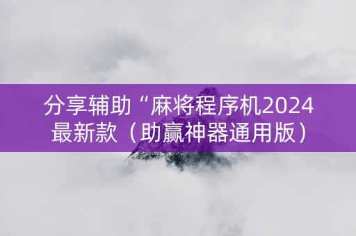 分享辅助“麻将程序机2024最新款（助赢神器通用版）