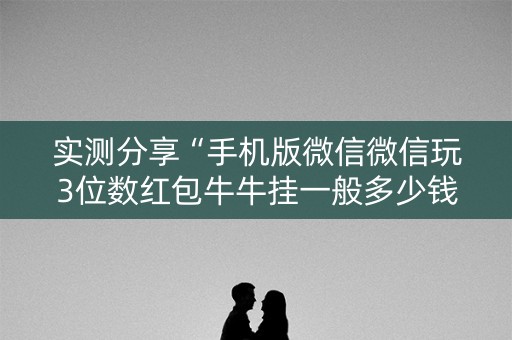 实测分享“手机版微信微信玩3位数红包牛牛挂一般多少钱 ”（详细透视教程）-哔哩哔哩