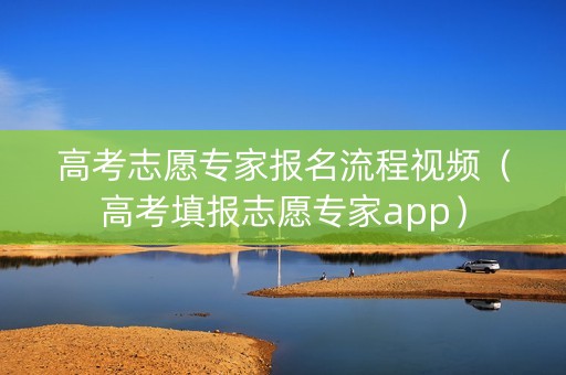 高考志愿专家报名流程视频（高考填报志愿专家app）
