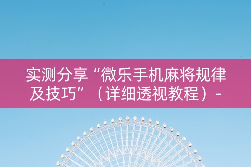实测分享“微乐手机麻将规律及技巧”（详细透视教程）-哔哩哔哩