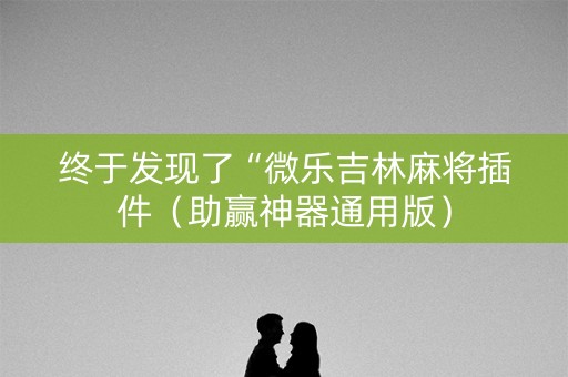 终于发现了“微乐吉林麻将插件（助赢神器通用版）