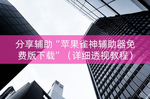 分享辅助“苹果雀神辅助器免费版下载”（详细透视教程）-哔哩哔哩