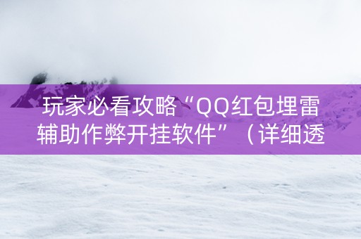 玩家必看攻略“QQ红包埋雷辅助作弊开挂软件”（详细透视教程）-哔哩哔哩