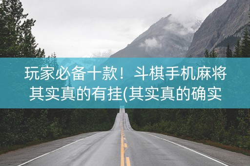 玩家必备十款！斗棋手机麻将其实真的有挂(其实真的确实有挂)