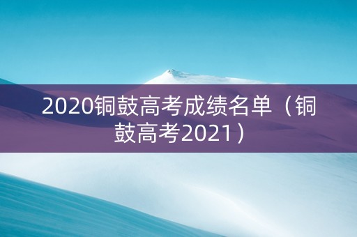 2020铜鼓高考成绩名单（铜鼓高考2021）