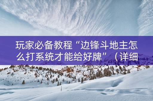玩家必备教程“边锋斗地主怎么打系统才能给好牌”（详细透视教程）-哔哩哔哩