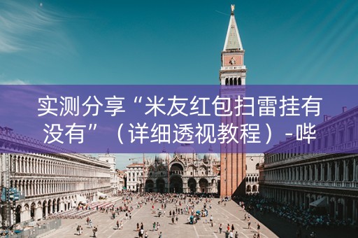 实测分享“米友红包扫雷挂有没有”（详细透视教程）-哔哩哔哩