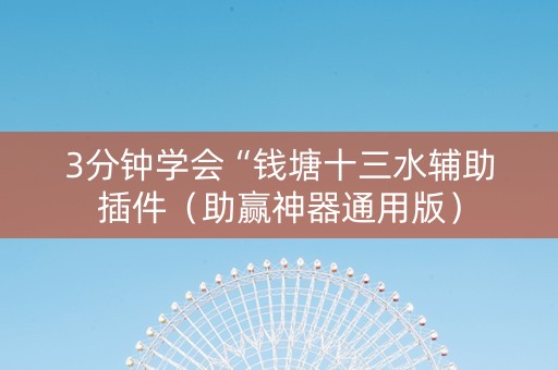 3分钟学会“钱塘十三水辅助插件（助赢神器通用版）